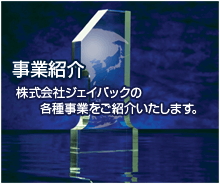 事業紹介 株式会社ジェイパックの各種事業をご紹介いたします。